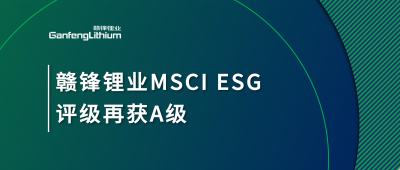 贛鋒鋰業(yè)MSCI ESG評(píng)級(jí)再獲A級(jí)，多項(xiàng)關(guān)鍵指標(biāo)表現(xiàn)突出